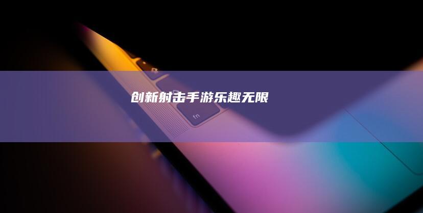 创新射击手游乐趣无限