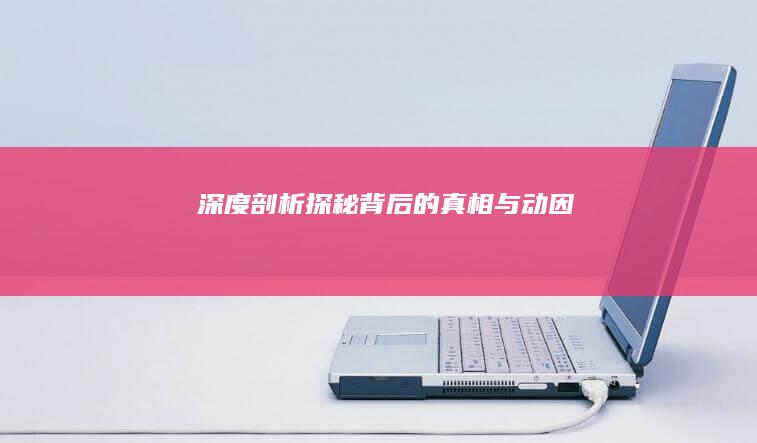 深度剖析：探秘背后的真相与动因