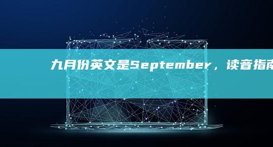 九月份英文是September，读音指南及月份排序解析